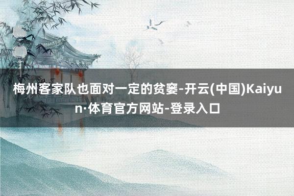 梅州客家队也面对一定的贫窭-开云(中国)Kaiyun·体育官方网站-登录入口