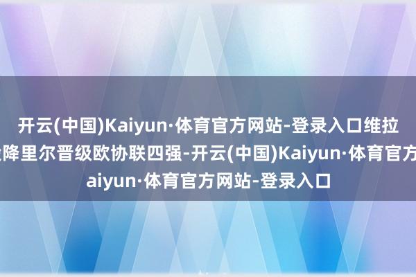 开云(中国)Kaiyun·体育官方网站-登录入口维拉点球4-3客场投降里尔晋级欧协联四强-开云(中国)Kaiyun·体育官方网站-登录入口