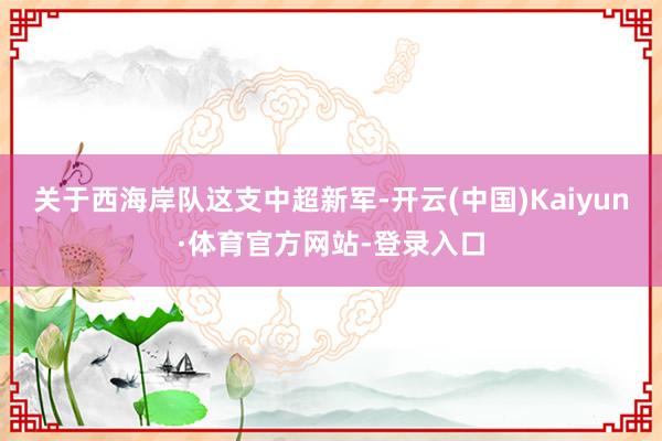 关于西海岸队这支中超新军-开云(中国)Kaiyun·体育官方网站-登录入口