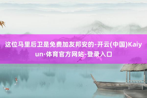 这位马里后卫是免费加友邦安的-开云(中国)Kaiyun·体育官方网站-登录入口