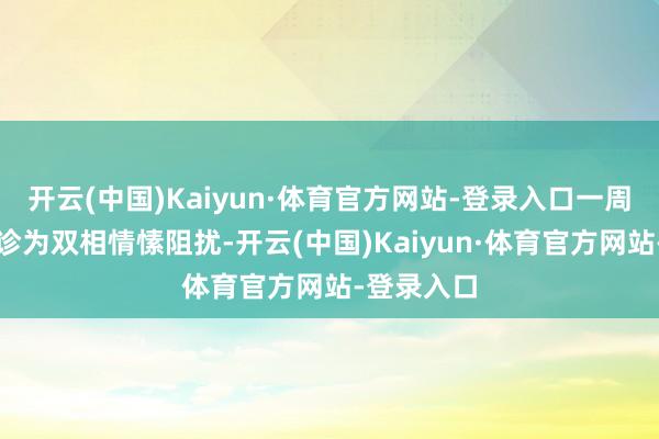 开云(中国)Kaiyun·体育官方网站-登录入口一周后她被确诊为双相情愫阻扰-开云(中国)Kaiyun·体育官方网站-登录入口