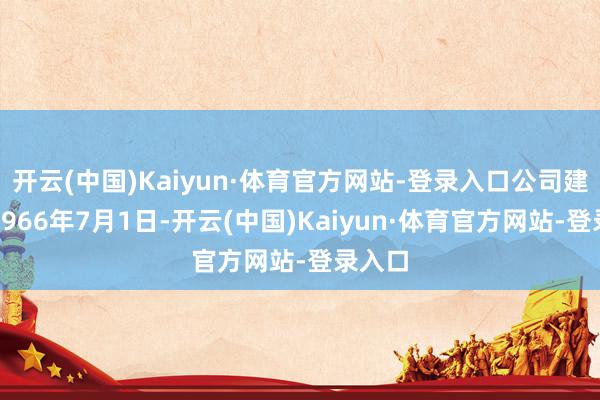 开云(中国)Kaiyun·体育官方网站-登录入口公司建筑于1966年7月1日-开云(中国)Kaiyun·体育官方网站-登录入口