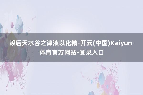 赖后天水谷之津液以化精-开云(中国)Kaiyun·体育官方网站-登录入口