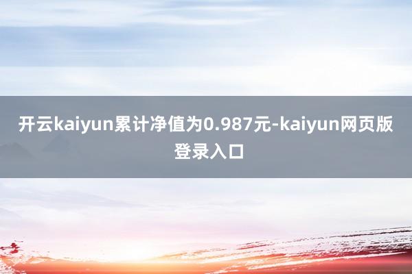 开云kaiyun累计净值为0.987元-kaiyun网页版 登录入口