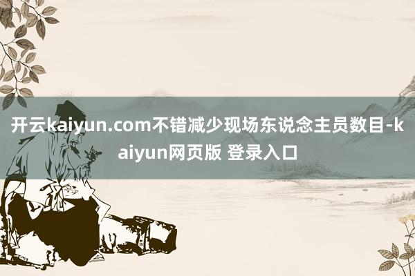 开云kaiyun.com不错减少现场东说念主员数目-kaiyun网页版 登录入口