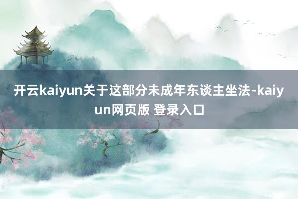 开云kaiyun关于这部分未成年东谈主坐法-kaiyun网页版 登录入口