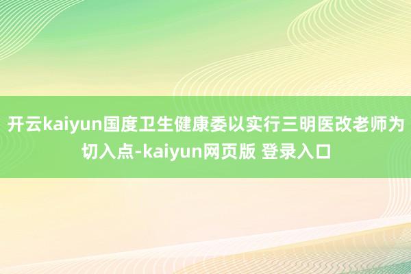 开云kaiyun国度卫生健康委以实行三明医改老师为切入点-kaiyun网页版 登录入口