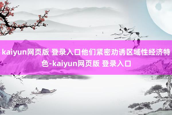 kaiyun网页版 登录入口他们紧密劝诱区域性经济特色-kaiyun网页版 登录入口