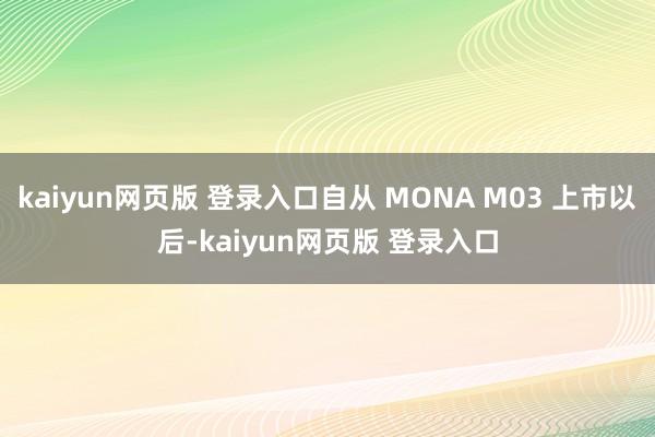 kaiyun网页版 登录入口自从 MONA M03 上市以后-kaiyun网页版 登录入口