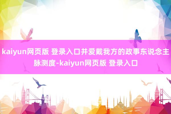 kaiyun网页版 登录入口并爱戴我方的政事东说念主脉测度-kaiyun网页版 登录入口