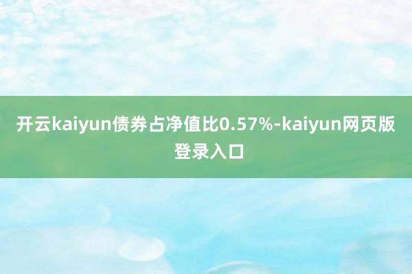 开云kaiyun债券占净值比0.57%-kaiyun网页版 登录入口