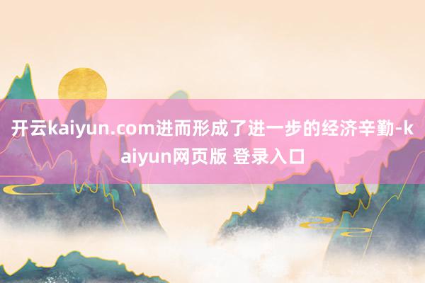 开云kaiyun.com进而形成了进一步的经济辛勤-kaiyun网页版 登录入口