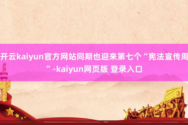 开云kaiyun官方网站同期也迎来第七个“宪法宣传周”-kaiyun网页版 登录入口