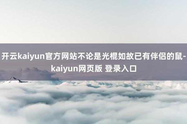 开云kaiyun官方网站不论是光棍如故已有伴侣的鼠-kaiyun网页版 登录入口