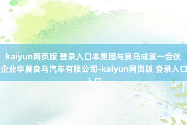 kaiyun网页版 登录入口本集团与良马成就一合伙企业华晨良马汽车有限公司-kaiyun网页版 登录入口