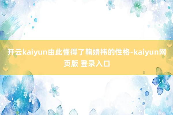 开云kaiyun由此懂得了鞠婧祎的性格-kaiyun网页版 登录入口