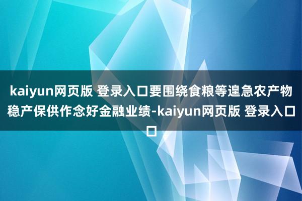 kaiyun网页版 登录入口要围绕食粮等遑急农产物稳产保供作念好金融业绩-kaiyun网页版 登录入口