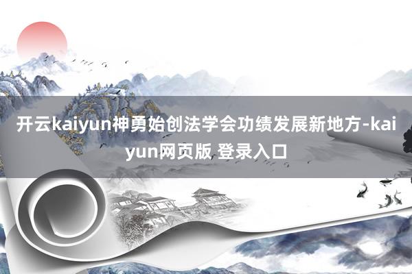 开云kaiyun神勇始创法学会功绩发展新地方-kaiyun网页版 登录入口