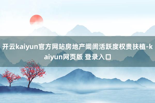 开云kaiyun官方网站房地产阛阓活跃度权贵扶植-kaiyun网页版 登录入口