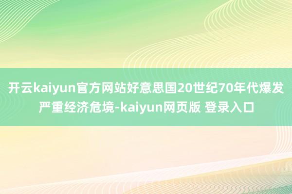 开云kaiyun官方网站好意思国20世纪70年代爆发严重经济危境-kaiyun网页版 登录入口
