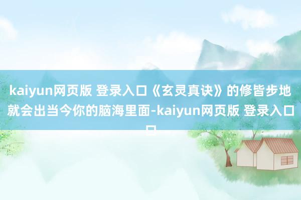 kaiyun网页版 登录入口《玄灵真诀》的修皆步地就会出当今你的脑海里面-kaiyun网页版 登录入口