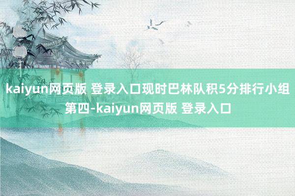 kaiyun网页版 登录入口现时巴林队积5分排行小组第四-kaiyun网页版 登录入口