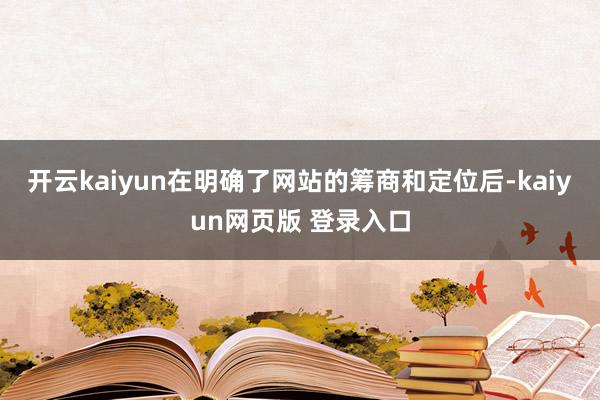 开云kaiyun在明确了网站的筹商和定位后-kaiyun网页版 登录入口