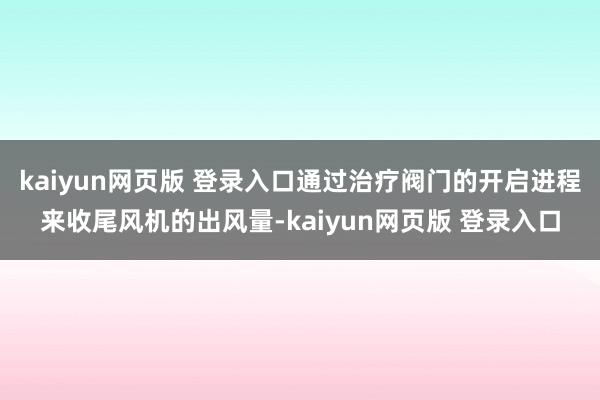 kaiyun网页版 登录入口通过治疗阀门的开启进程来收尾风机的出风量-kaiyun网页版 登录入口