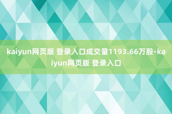 kaiyun网页版 登录入口成交量1193.66万股-kaiyun网页版 登录入口