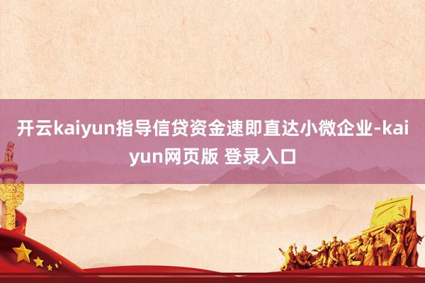开云kaiyun指导信贷资金速即直达小微企业-kaiyun网页版 登录入口