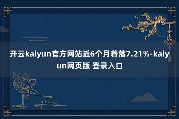 开云kaiyun官方网站近6个月着落7.21%-kaiyun网页版 登录入口