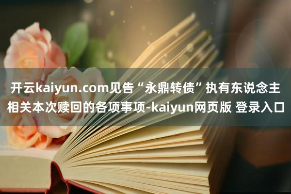 开云kaiyun.com见告“永鼎转债”执有东说念主相关本次赎回的各项事项-kaiyun网页版 登录入口