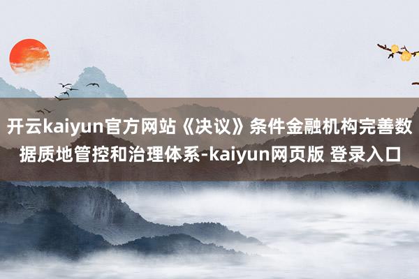 开云kaiyun官方网站《决议》条件金融机构完善数据质地管控和治理体系-kaiyun网页版 登录入口