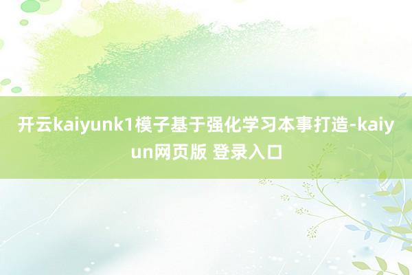 开云kaiyunk1模子基于强化学习本事打造-kaiyun网页版 登录入口