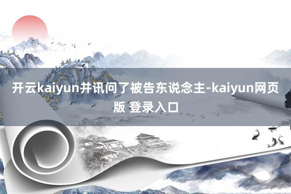 开云kaiyun并讯问了被告东说念主-kaiyun网页版 登录入口