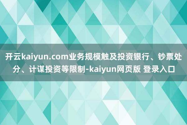 开云kaiyun.com业务规模触及投资银行、钞票处分、计谋投资等限制-kaiyun网页版 登录入口