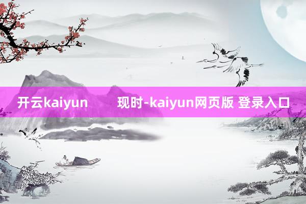 开云kaiyun        现时-kaiyun网页版 登录入口