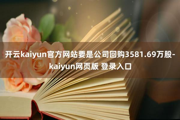 开云kaiyun官方网站要是公司回购3581.69万股-kaiyun网页版 登录入口