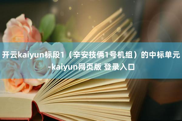 开云kaiyun标段1（辛安技俩1号机组）的中标单元-kaiyun网页版 登录入口