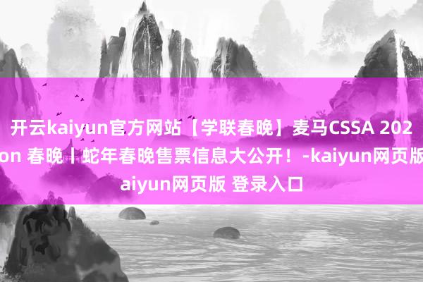 开云kaiyun官方网站【学联春晚】麦马CSSA 2025 Hamilton 春晚丨蛇年春晚售票信息大公开！-kaiyun网页版 登录入口