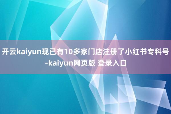 开云kaiyun现已有10多家门店注册了小红书专科号-kaiyun网页版 登录入口