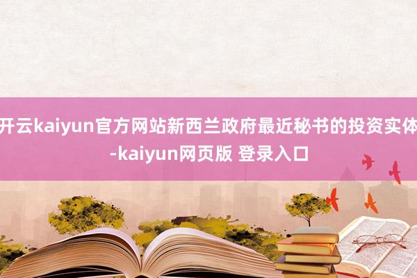 开云kaiyun官方网站新西兰政府最近秘书的投资实体-kaiyun网页版 登录入口
