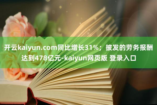 开云kaiyun.com同比增长31%；披发的劳务报酬达到478亿元-kaiyun网页版 登录入口