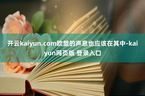 开云kaiyun.com欧盟的声息也应该在其中-kaiyun网页版 登录入口