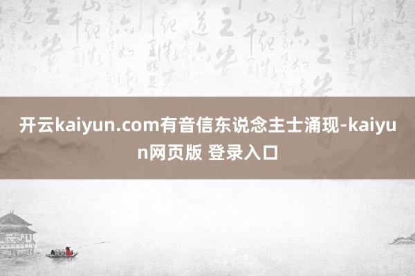 开云kaiyun.com有音信东说念主士涌现-kaiyun网页版 登录入口