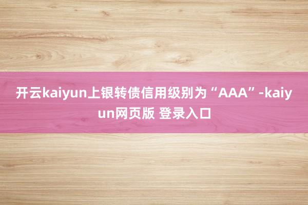 开云kaiyun上银转债信用级别为“AAA”-kaiyun网页版 登录入口