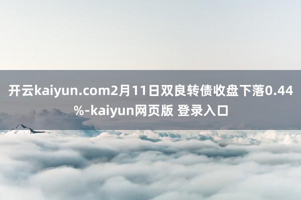 开云kaiyun.com2月11日双良转债收盘下落0.44%-kaiyun网页版 登录入口