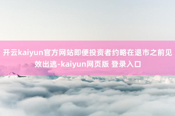 开云kaiyun官方网站即便投资者约略在退市之前见效出逃-kaiyun网页版 登录入口