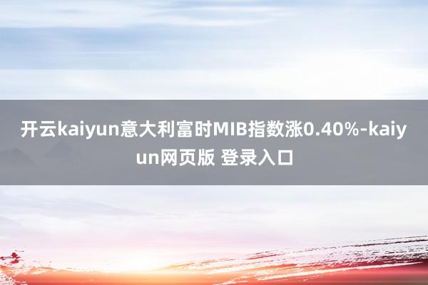 开云kaiyun意大利富时MIB指数涨0.40%-kaiyun网页版 登录入口