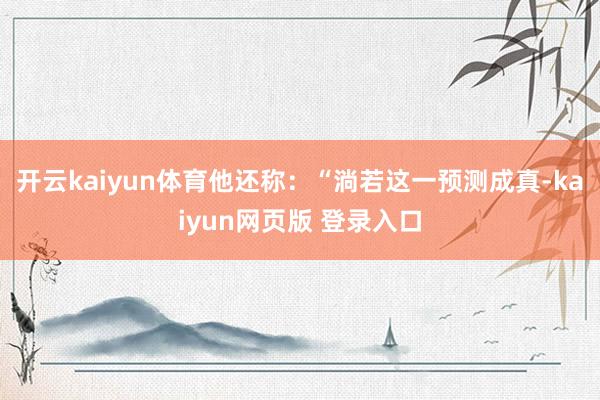 开云kaiyun体育他还称：“淌若这一预测成真-kaiyun网页版 登录入口
